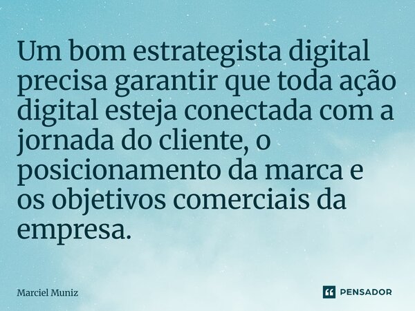 ⁠Um bom estrategista digital precisa garantir que toda ação digital esteja conectada com a jornada do cliente, o posicionamento da marca e os objetivos comercia... Frase de Marciel Muniz.