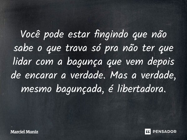 ⁠Você pode estar fingindo que não sabe o que trava só pra não ter que lidar com a bagunça que vem depois de encarar a verdade. Mas a verdade, mesmo bagunçada, é... Frase de Marciel Muniz.