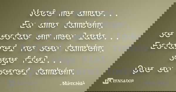 Você me amas... Eu amo também, se estas em meu lado... Estarei no seu também, sege fiel... Que eu serei também.... Frase de Marciela.