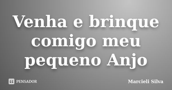 Venha e brinque comigo meu pequeno Anjo... Frase de Marcieli Silva.