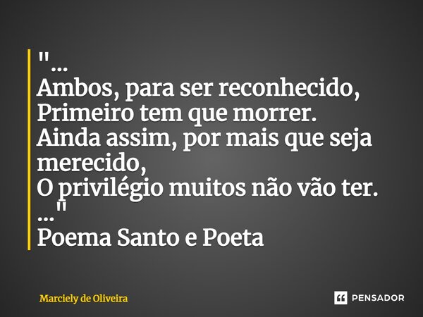 ⁠"... Ambos, para ser reconhecido, Primeiro tem que morrer. Ainda assim, por mais que seja merecido, O privilégio muitos não vão ter. ..." Poema Santo... Frase de Marciely de Oliveira.