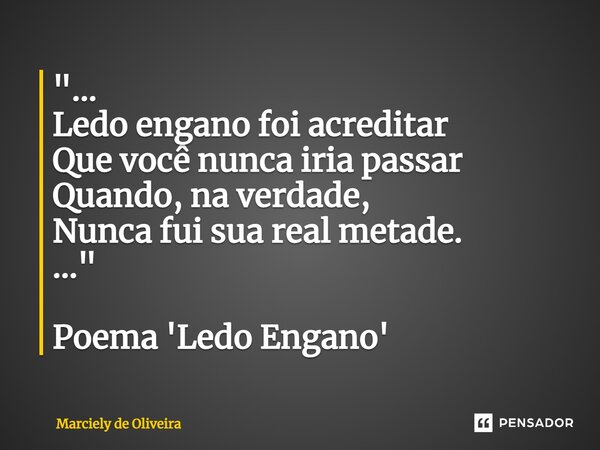 ⁠"... Ledo engano foi acreditar Que você nunca iria passar Quando, na verdade, Nunca fui sua real metade. ..." Poema 'Ledo Engano'... Frase de Marciely de Oliveira.
