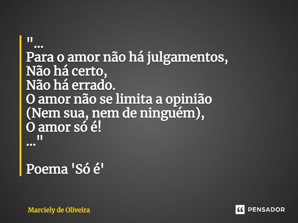 ⁠"... Para o amor não há julgamentos, Não há certo, Não há errado. O amor não se limita a opinião (Nem sua, nem de ninguém), O amor só é! ..." Poema '... Frase de Marciely de Oliveira.