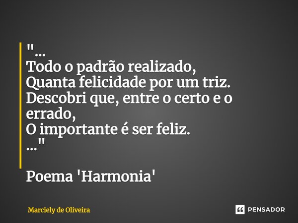 ⁠"... Todo o padrão realizado, Quanta felicidade por um triz. Descobri que, entre o certo e o errado, O importante é ser feliz. ..." Poema 'Harmonia'... Frase de Marciely de Oliveira.
