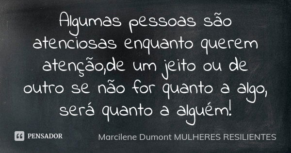 Algumas pessoas são atenciosas enquanto querem atenção,de um jeito ou de outro se não for quanto a algo, será quanto a alguém!... Frase de Marcilene Dumont- Mulheres Resilientes.