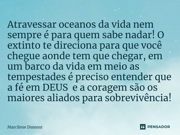 ⁠Atravessar oceanos da vida nem sempre é para quem sabe nadar! O extinto te direciona para que você chegue aonde tem que chegar, em um barco da vida em meio as ... Frase de Marcilene Dumont.