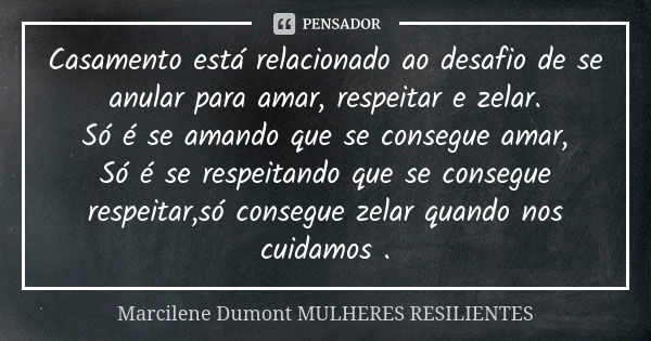 Casamento está relacionado ao desafio de se anular para amar, respeitar e zelar. Só é se amando que se consegue amar, Só é se respeitando que se consegue respei... Frase de Marcilene Dumont - Mulheres Resilientes.