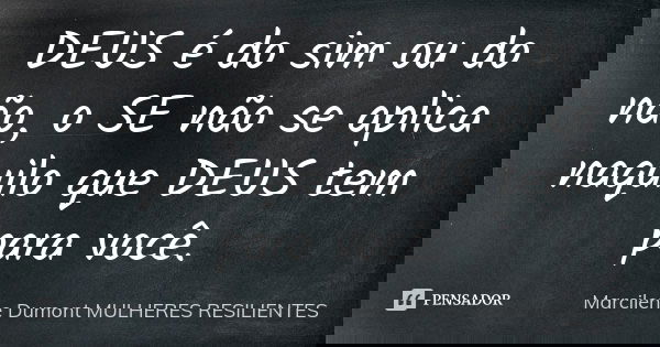 DEUS é do sim ou do não, o SE não se aplica naquilo que DEUS tem para você.... Frase de Marcilene Dumont -MULHERES RESILIENTES.
