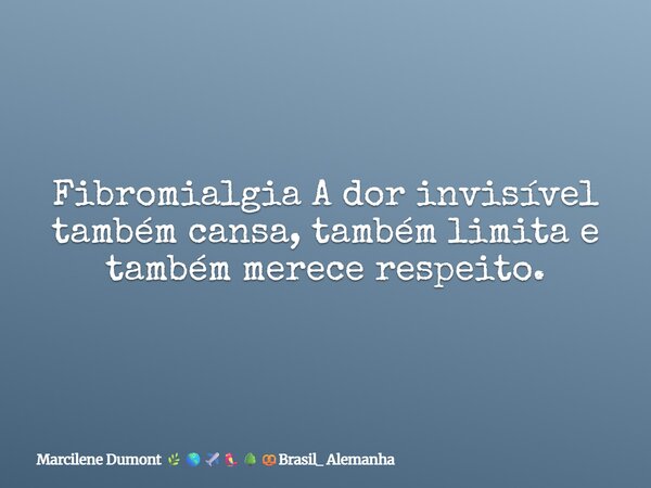 Fibromialgia A dor invisível também cansa, também limita e também merece respeito.... Frase de Marcilene Dumont Brasil_ Alemanha.