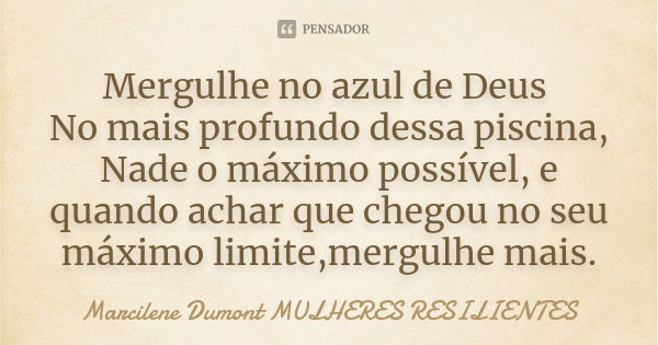 Mergulhe no azul de Deus No mais profundo dessa piscina, Nade o máximo possível, e quando achar que chegou no seu máximo limite,mergulhe mais.... Frase de Marcilene Dumont - Mulheres Resilientes.