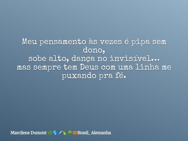 Meu pensamento às vezes é pipa sem dono, sobe alto, dança no invisível… mas sempre tem Deus com uma linha me puxando pra fé. ⁠... Frase de Marcilene Dumont Brasil_ Alemanha.