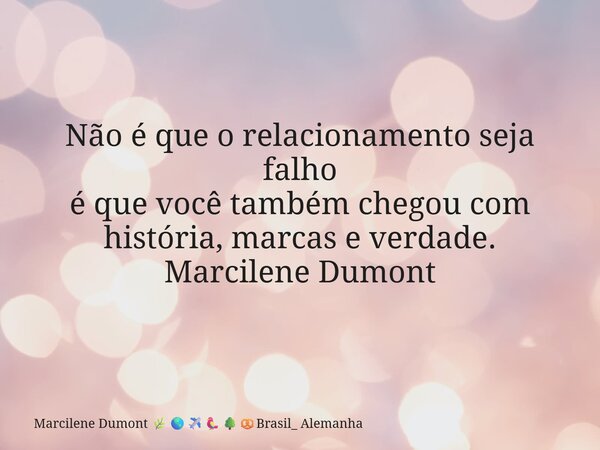 Não é que o relacionamento seja falho é que você também chegou com história, marcas e verdade.⁠ Marcilene Dumont... Frase de Marcilene Dumont Brasil_ Alemanha.