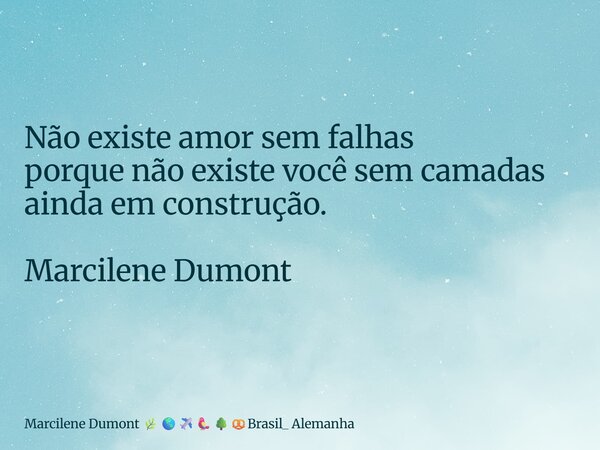 ⁠Não existe amor sem falhas porque não existe você sem camadas ainda em construção. Marcilene Dumont... Frase de Marcilene Dumont Brasil_ Alemanha.