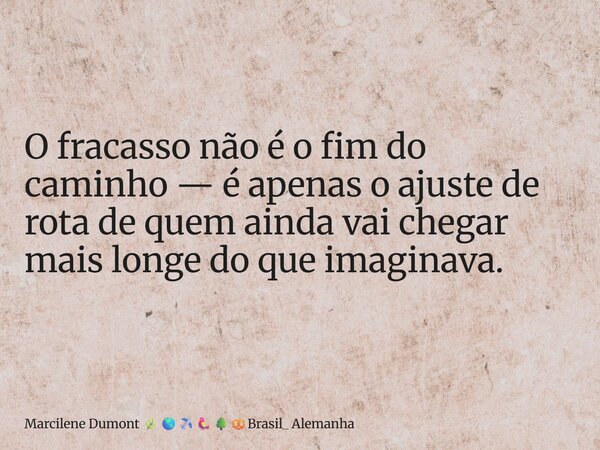 ⁠O fracasso não é o fim do caminho — é apenas o ajuste de rota de quem ainda vai chegar mais longe do que imaginava.... Frase de Marcilene Dumont Brasil_ Alemanha.