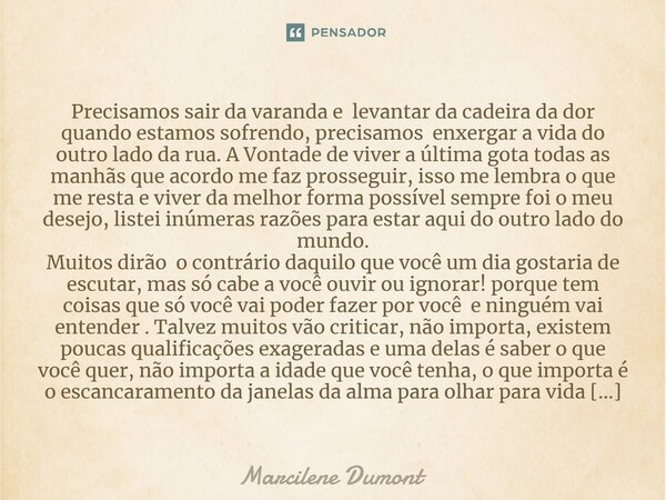 ⁠Precisamos sair da varanda e levantar da cadeira da dor quando estamos sofrendo, precisamos enxergar a vida do outro lado da rua. A Vontade de viver a última g... Frase de Marcilene Dumont.