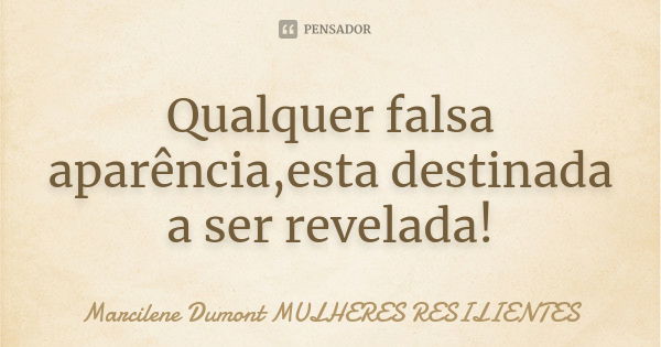 Qualquer falsa aparência,esta destinada a ser revelada!... Frase de Marcilene Dumont -Mulheres Resilientes.