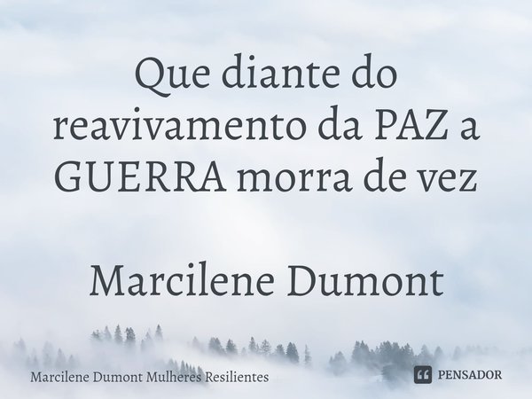 ⁠Que diante do reavivamento da PAZ a GUERRA morra de vez Marcilene Dumont... Frase de Marcilene Dumont MULHERES RESILIENTES.