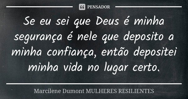 Se eu sei que Deus é minha segurança é nele que deposito a minha confiança, então depositei minha vida no lugar certo.... Frase de Marcilene Dumont - Mulheres Resilientes.