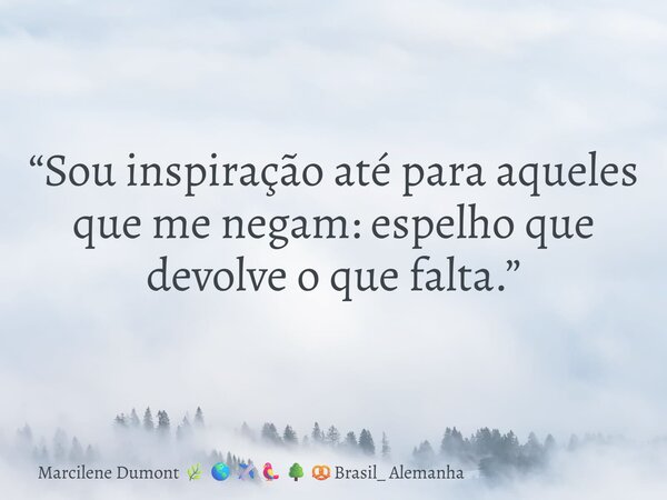 “Sou inspiração até para aqueles que me negam: espelho que devolve o que falta.”⁠... Frase de Marcilene Dumont Brasil_ Alemanha.