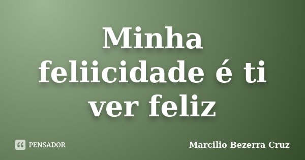 Minha feliicidade é ti ver feliz... Frase de Marcilio Bezerra Cruz †.