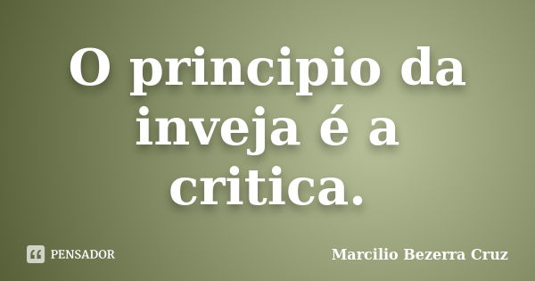 O principio da inveja é a critica.... Frase de Marcilio Bezerra Cruz.