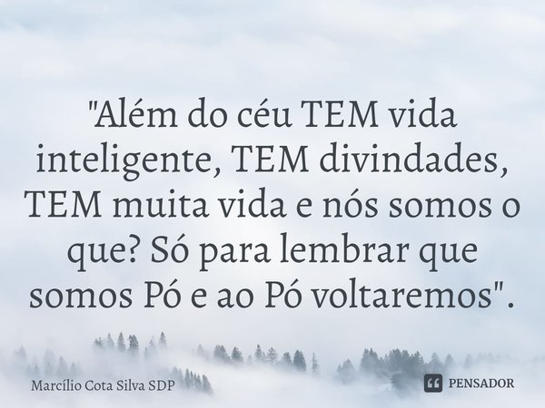 "⁠Além do céu TEM vida inteligente, TEM divindades, TEM muita vida e nós somos o que? Só para lembrar que somos Pó e ao Pó voltaremos ".... Frase de Marcílio Cota Silva SDP.