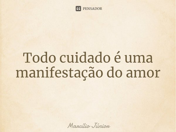 Todo cuidado é uma manifestação do amor⁠... Frase de Marcílio Júnior.