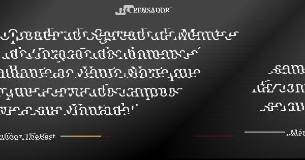 O poder do Segredo da Mente e do Coração dos homens é semelhante ao Vento Norte que faz com que a erva dos campos se curve a sua Vontade!... Frase de Marciliooz TheBest.