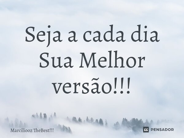 ⁠Seja a cada dia Sua Melhor versão!!!... Frase de Marciliooz TheBest!!!.