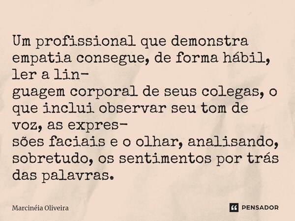 ⁠Um profissional que demonstra empatia consegue, de forma hábil, ler a lin- guagem corporal de seus colegas, o que inclui observar seu tom de voz, as expres- sõ... Frase de Marcinéia Oliveira.