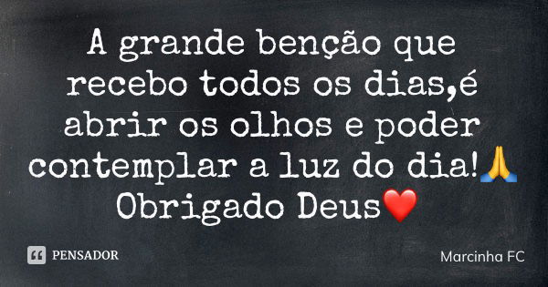 A grande benção que recebo todos os dias,é abrir os olhos e poder contemplar a luz do dia!🙏 Obrigado Deus❤️... Frase de Marcinha FC.