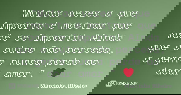 "Muitas vezes o que importa é mostrar que você se importa! Ainda que o outro não perceba, a gente nunca perde ao doar amor." ❤... Frase de Marcinha Ribeiro.