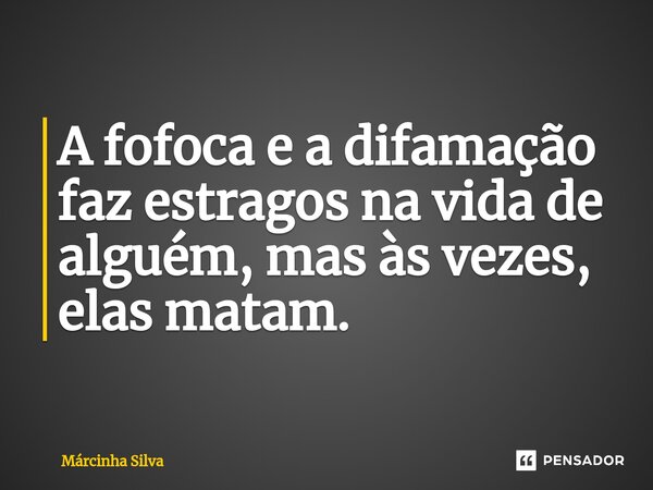 ⁠A fofoca e a difamação faz estragos na vida de alguém, mas às vezes, elas matam.... Frase de Márcinha Silva.