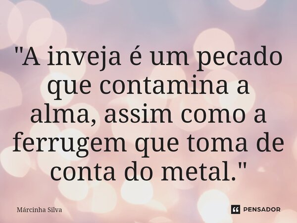 ⁠"A inveja é um pecado que contamina a alma, assim como a ferrugem que toma de conta do metal."... Frase de Márcinha Silva.