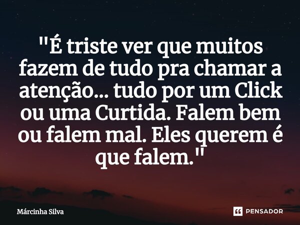 "É triste ver que muitos fazem de tudo pra chamar a atenção... tudo por um Click ou uma Curtida. Falem bem ou falem mal. Eles querem é que falem. "⁠... Frase de Márcinha Silva.