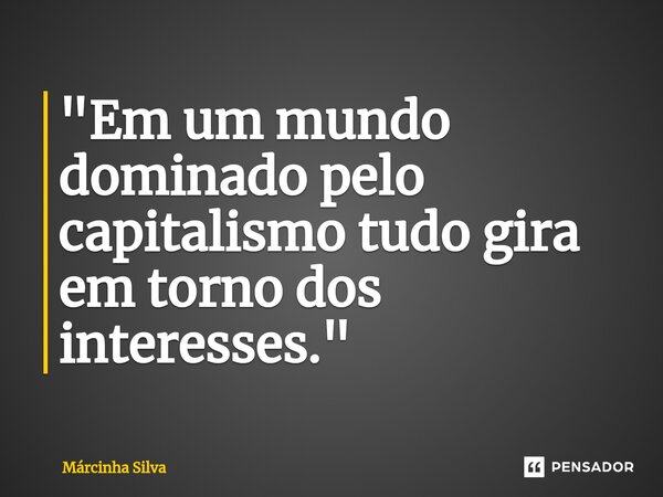 "⁠Em um mundo dominado pelo capitalismo tudo gira em torno dos interesses."... Frase de Márcinha Silva.