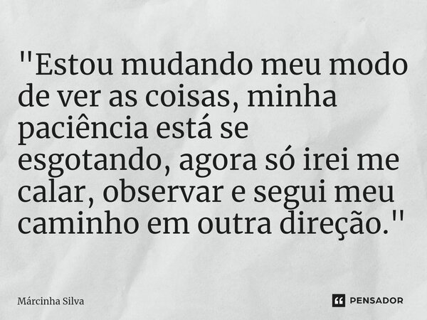 ⁠"Estou mudando meu modo de ver as coisas, minha paciência está se esgotando, agora só irei me calar, observar e segui meu caminho em outra direção."... Frase de Márcinha Silva.
