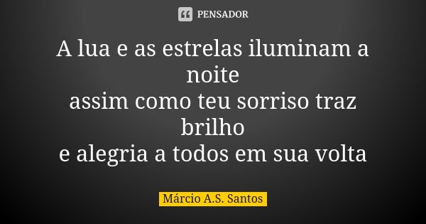 A lua e as estrelas iluminam a noite assim como teu sorriso traz brilho e alegria a todos em sua volta... Frase de Márcio A.S. Santos.