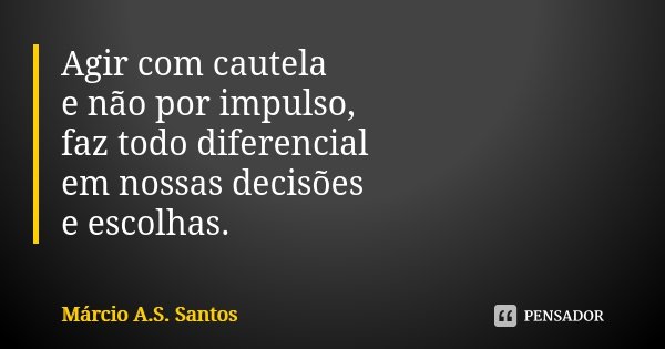 Agir com cautela e não por impulso, faz todo diferencial em nossas decisões e escolhas.... Frase de Márcio A.S. Santos.