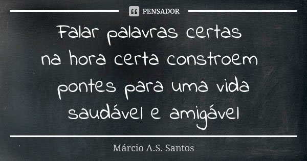 Falar palavras certas na hora certa constroem pontes para uma vida saudável e amigável... Frase de Márcio A.S. Santos.