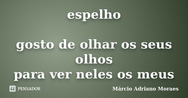 espelho gosto de olhar os seus olhos para ver neles os meus... Frase de Márcio Adriano Moraes.