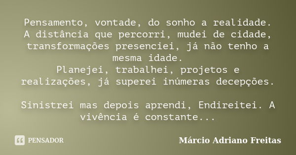 Pensamento, vontade, do sonho a realidade. A distância que percorri, mudei de cidade, transformações presenciei, já não tenho a mesma idade. Planejei, trabalhei... Frase de Márcio Adriano Freitas.