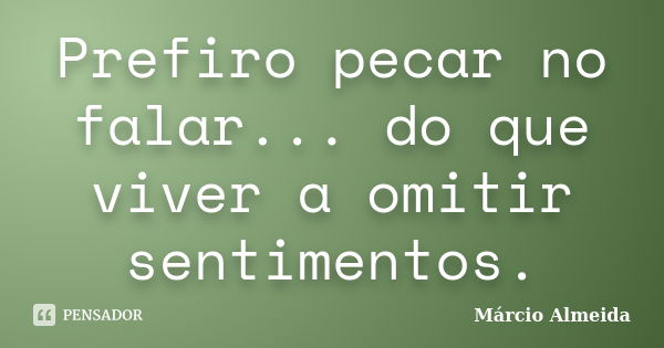 Prefiro pecar no falar... do que viver a omitir sentimentos.... Frase de Márcio Almeida.