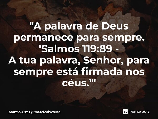 "⁠A palavra de Deus permanece para sempre. 'Salmos 119:89 - A tua palavra, Senhor, para sempre está firmada nos céus.’"... Frase de Marcio Alves marcioalvesusa.