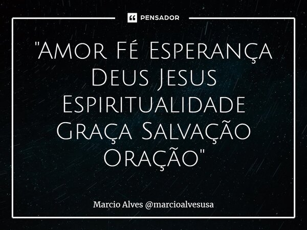 "⁠Amor Fé Esperança Deus Jesus Espiritualidade Graça Salvação Oração"... Frase de Marcio Alves marcioalvesusa.