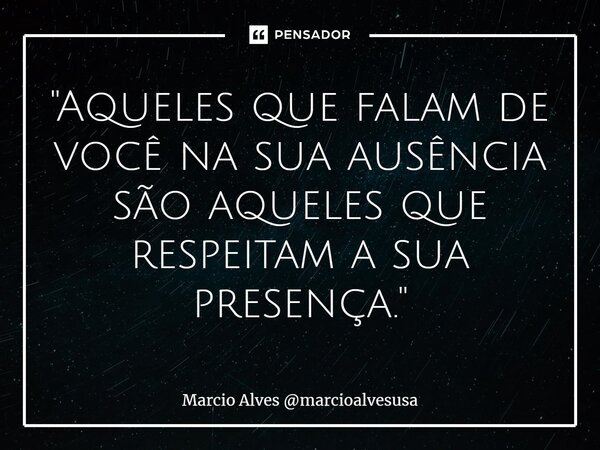 ⁠"Aqueles que falam de você na sua ausência são aqueles que respeitam a sua presença."... Frase de Marcio Alves marcioalvesusa.