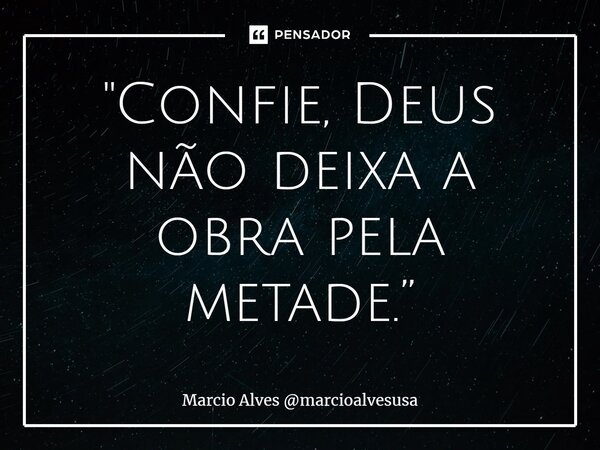 ⁠"Confie, Deus não deixa a obra pela metade.”... Frase de Marcio Alves marcioalvesusa.