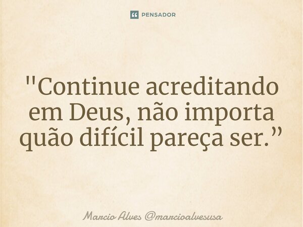 ⁠"Continue acreditando em Deus, não importa quão difícil pareça ser.”... Frase de Marcio Alves marcioalvesusa.