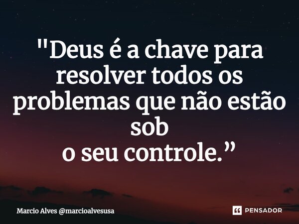 ⁠"Deus é a chave para resolver todos os problemas que não estão sob o seu controle.”... Frase de Marcio Alves marcioalvesusa.