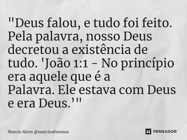 ⁠"Deus falou, e tudo foi feito. Pela palavra, nosso Deus decretou a existência de tudo. 'João 1:1 - No princípio era aquele que é a Palavra. Ele estava com... Frase de Marcio Alves marcioalvesusa.